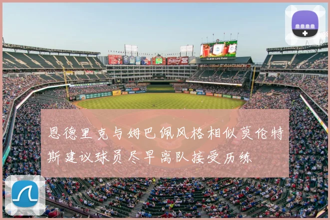 恩德里克与姆巴佩风格相似莫伦特斯建议球员尽早离队接受历练