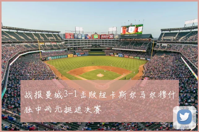 战报曼城3-1击败纽卡斯尔马尔穆什独中两元挺进决赛