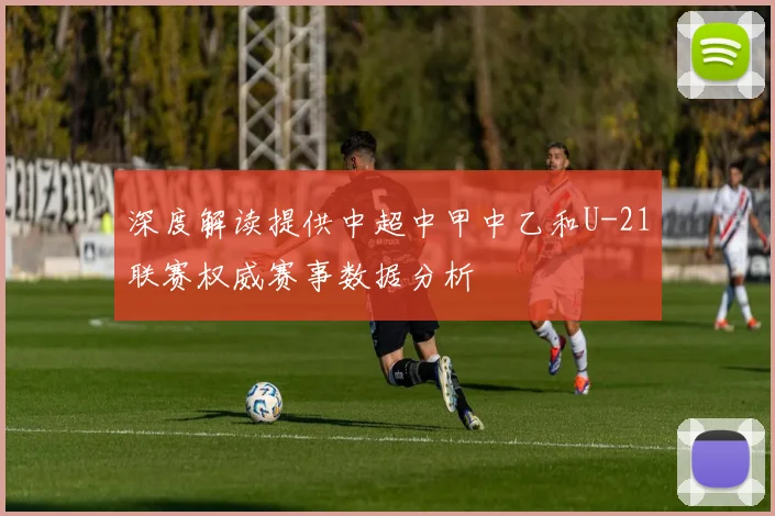 深度解读提供中超中甲中乙和U-21联赛权威赛事数据分析