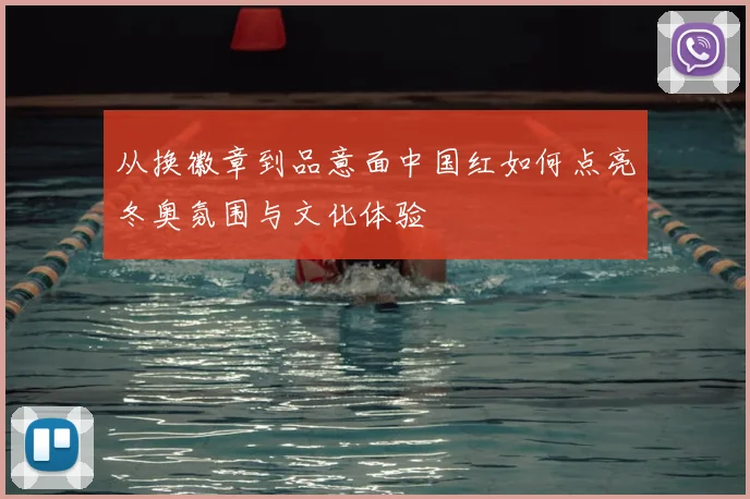 从换徽章到品意面中国红如何点亮冬奥氛围与文化体验