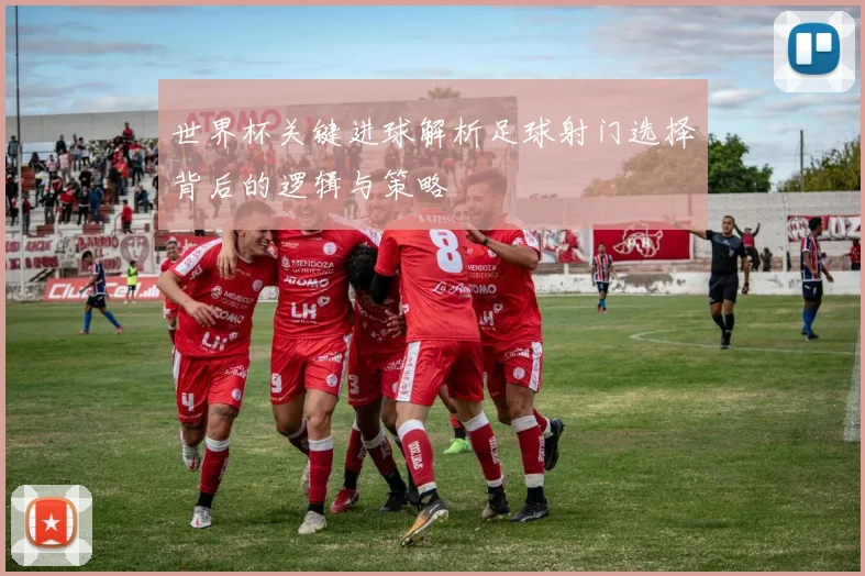 世界杯关键进球解析足球射门选择背后的逻辑与策略