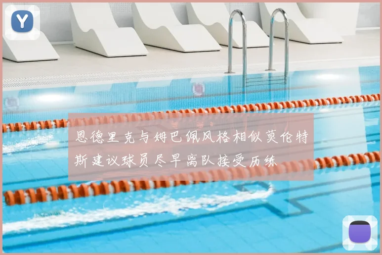 恩德里克与姆巴佩风格相似莫伦特斯建议球员尽早离队接受历练