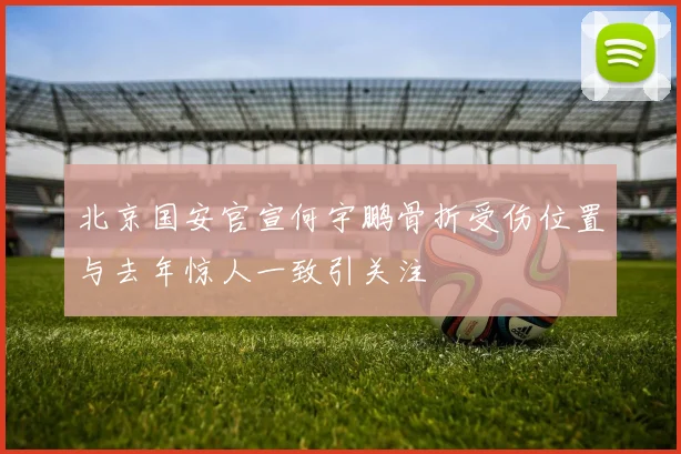 北京国安官宣何宇鹏骨折受伤位置与去年惊人一致引关注