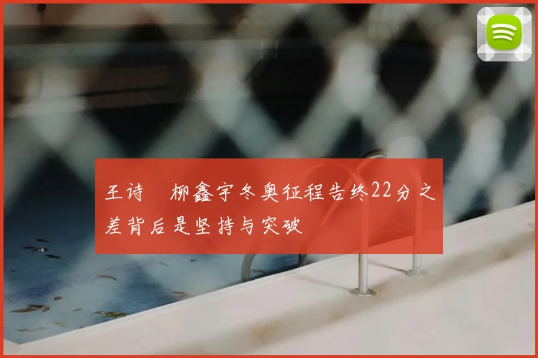 王诗玥柳鑫宇冬奥征程告终22分之差背后是坚持与突破