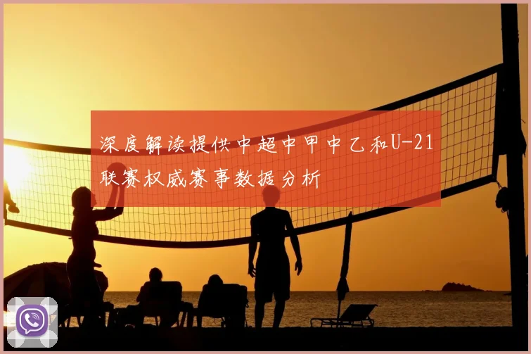 深度解读提供中超中甲中乙和U-21联赛权威赛事数据分析