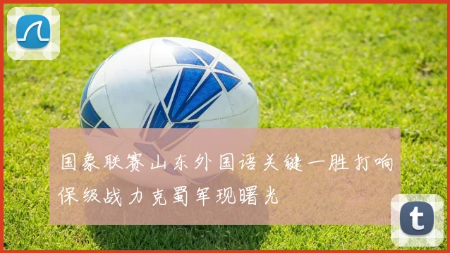 国象联赛山东外国语关键一胜打响保级战力克蜀军现曙光